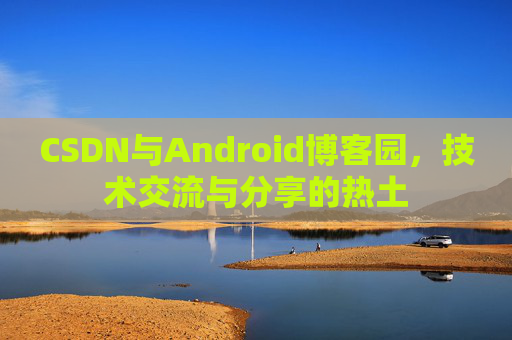 CSDN与Android博客园，技术交流与分享的热土