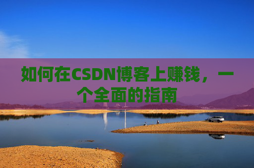 如何在CSDN博客上赚钱，一个全面的指南