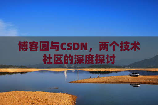 博客园与CSDN，两个技术社区的深度探讨