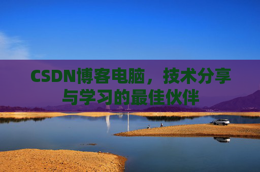 CSDN博客电脑，技术分享与学习的最佳伙伴